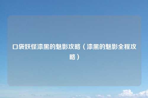 口袋妖怪漆黑的魅影攻略（漆黑的魅影全程攻略）