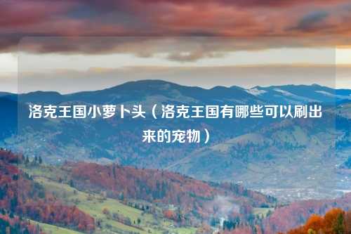 洛克王国小萝卜头（洛克王国有哪些可以刷出来的宠物）