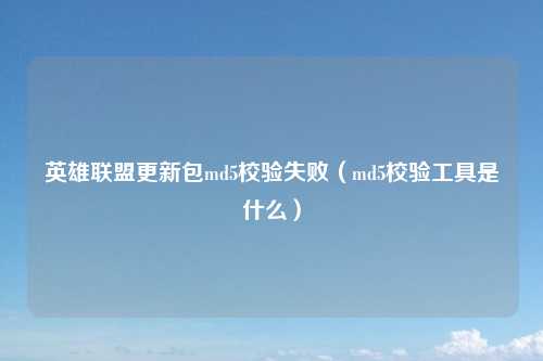 英雄联盟更新包md5校验失败(md5校验工具是什么)