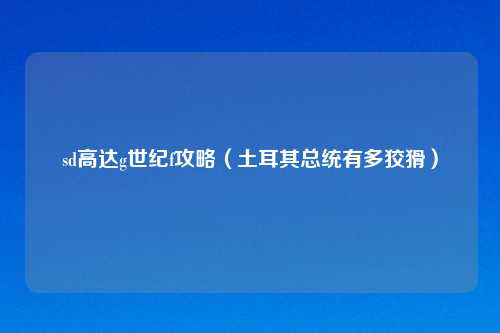 sd高达g世纪f攻略（土耳其总统有多狡猾）