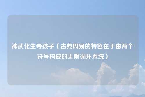 神武化生寺孩子（古典周易的特色在于由两个符号构成的无限循环系统）