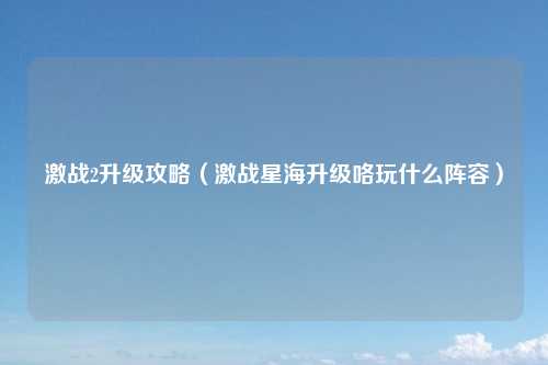 激战2升级攻略（激战星海升级咯玩什么阵容）