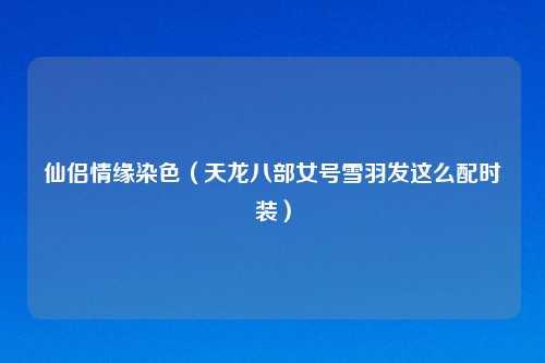 仙侣情缘染色（天龙八部女号雪羽发这么配时装）