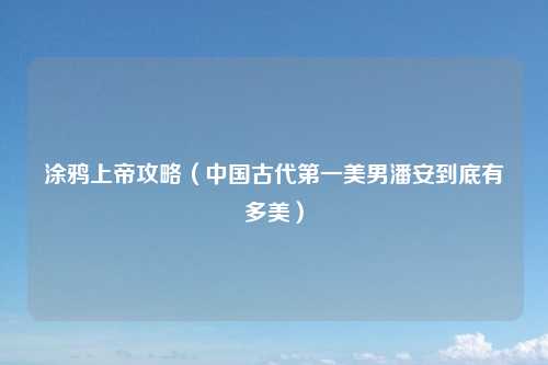 涂鸦上帝攻略（中国古代第一美男潘安到底有多美）