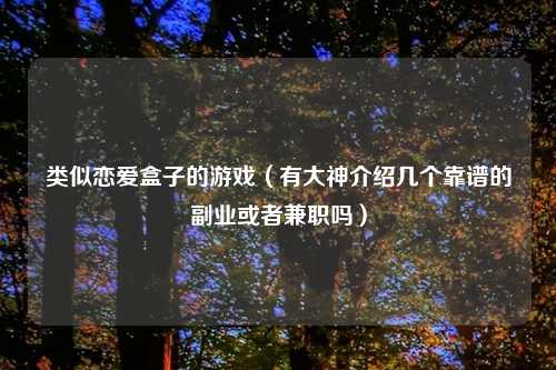类似恋爱盒子的游戏（有大神介绍几个靠谱的副业或者兼职吗）