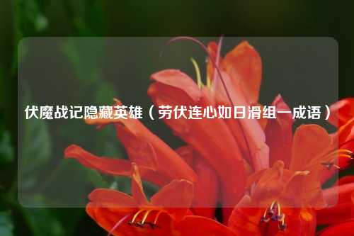 伏魔战记隐藏英雄（劳伏连心如日滑组一成语）