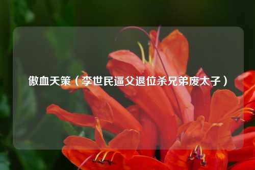 傲血天策（李世民逼父退位杀兄弟废太子）