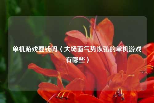 单机游戏要钱吗（大场面气势恢弘的单机游戏有哪些）