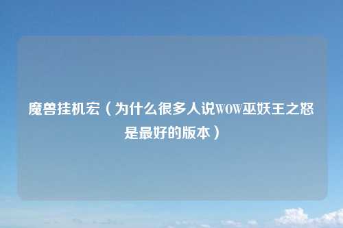 魔兽挂机宏（为什么很多人说WOW巫妖王之怒是最好的版本）