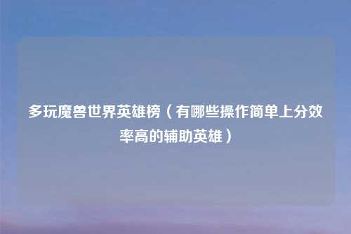 多玩魔兽世界英雄榜（有哪些操作简单上分效率高的辅助英雄）