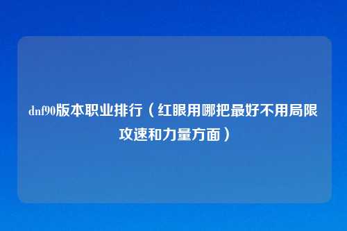 dnf90版本职业排行（红眼用哪把最好不用局限攻速和力量方面）