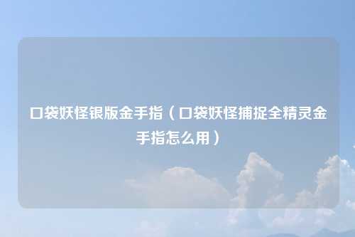 口袋妖怪银版金手指(口袋妖怪捕捉全精灵金手指怎么用)