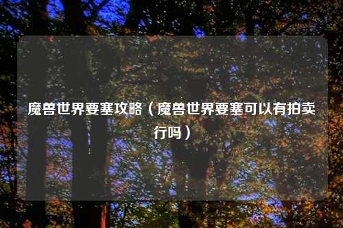 魔兽世界要塞攻略（魔兽世界要塞可以有拍卖行吗）