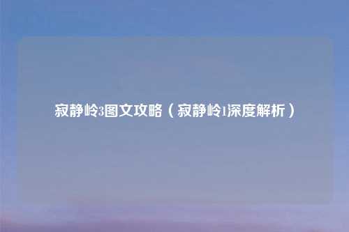 寂静岭3图文攻略（寂静岭1深度解析）