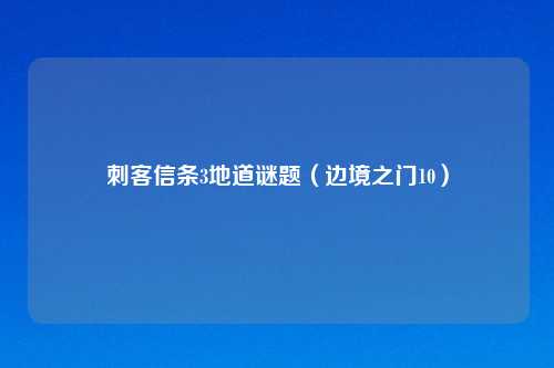刺客信条3地道谜题（边境之门10）