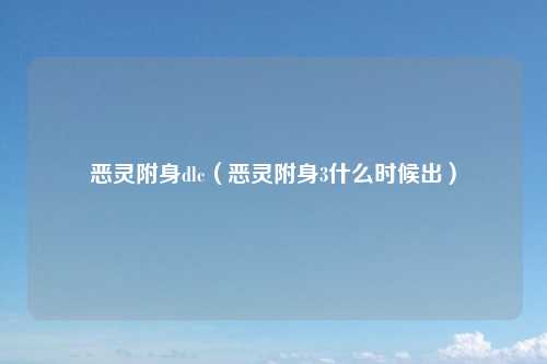 恶灵附身dlc（恶灵附身3什么时候出）