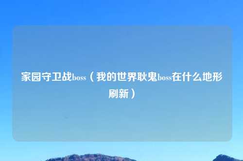 家园守卫战boss(我的世界耿鬼boss在什么地形刷新)