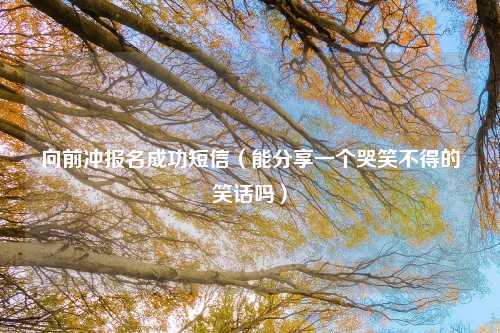 向前冲报名成功短信（能分享一个哭笑不得的笑话吗）