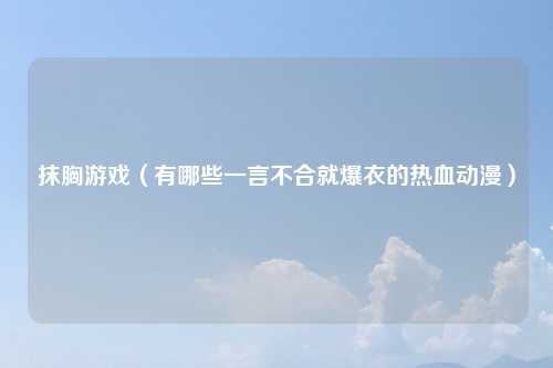 抹胸游戏（有哪些一言不合就爆衣的热血动漫）