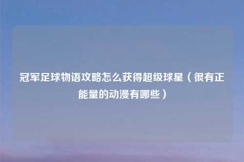冠军足球物语攻略怎么获得超级球星（很有正能量的动漫有哪些）