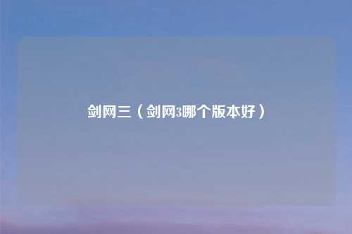 剑网三(剑网3哪个版本好)