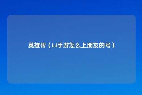 英雄帮（lol手游怎么上朋友的号）