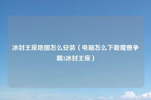 冰封王座地图怎么安装（电脑怎么下载魔兽争霸3冰封王座）