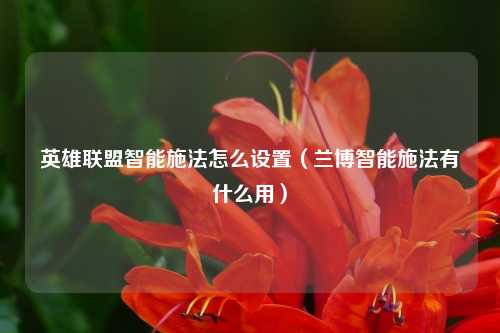 英雄联盟智能施法怎么设置（兰博智能施法有什么用）