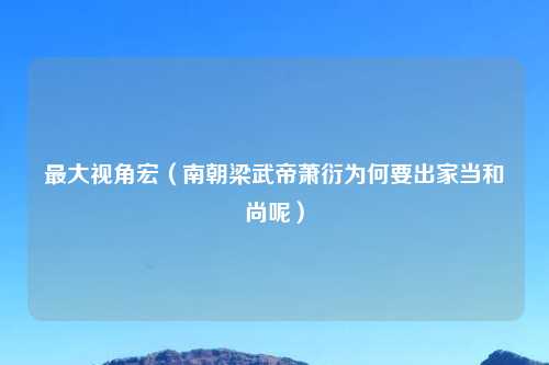 最大视角宏(南朝梁武帝萧衍为何要出家当和尚呢)