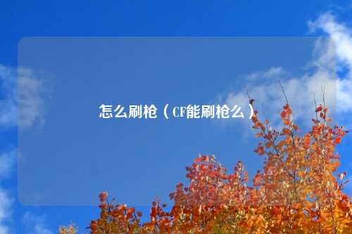 怎么刷枪（CF能刷枪么）