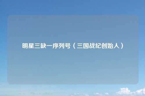 明星三缺一序列号(三国战纪创始人)