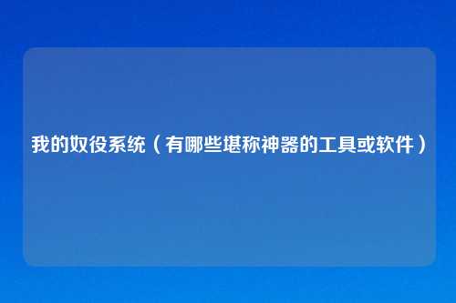 我的奴役系统（有哪些堪称神器的工具或软件）