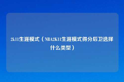 2k11生涯模式（NBA2K11生涯模式得分后卫选择什么类型）