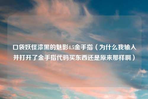 口袋妖怪漆黑的魅影4.5金手指（为什么我输入并打开了金手指代码买东西还是原来那样啊）