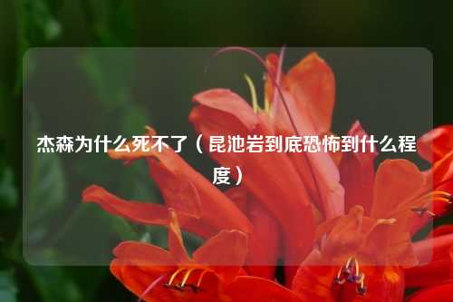 杰森为什么死不了(昆池岩到底恐怖到什么程度)