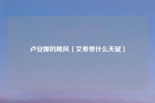 卢安娜的飓风(艾希带什么天赋)