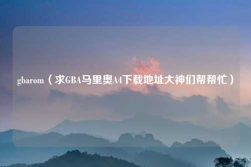 gbarom(求GBA马里奥A4下载地址大神们帮帮忙)