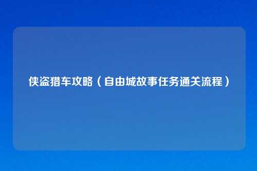 侠盗猎车攻略（自由城故事任务通关流程）
