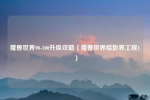 魔兽世界90-100升级攻略（魔兽世界暗影界工程1）