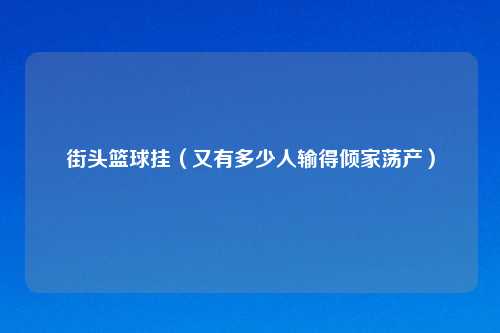 街头篮球挂(又有多少人输得倾家荡产)
