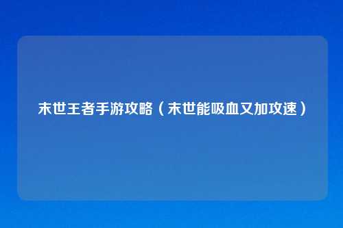 末世王者手游攻略（末世能吸血又加攻速）