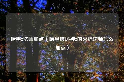 暗黑2法师加点（暗黑破坏神2的火焰法师怎么加点）