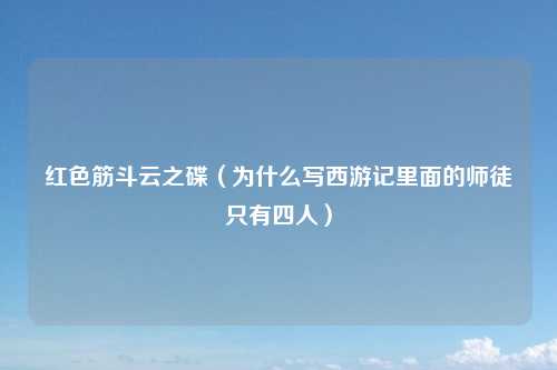 红色筋斗云之碟（为什么写西游记里面的师徒只有四人）