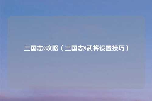三国志9攻略（三国志9武将设置技巧）