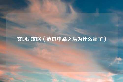 文明5 攻略（范进中举之后为什么疯了）