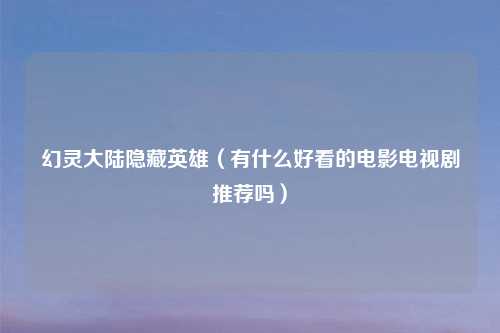 幻灵大陆隐藏英雄（有什么好看的电影电视剧推荐吗）