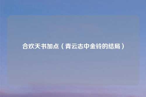 合欢天书加点（青云志中金铃的结局）