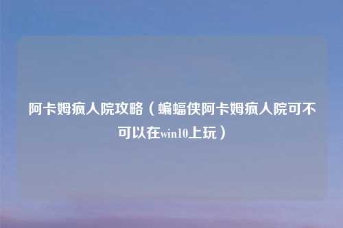 阿卡姆疯人院攻略（蝙蝠侠阿卡姆疯人院可不可以在win10上玩）