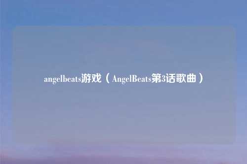 angelbeats游戏（AngelBeats第3话歌曲）