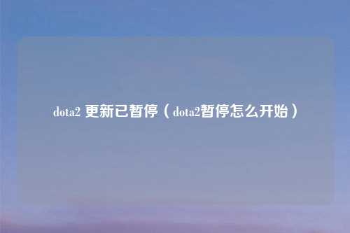 dota2 更新已暂停（dota2暂停怎么开始）